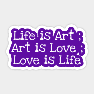 Life is Art ; Art is Love ; Love is Life Sticker